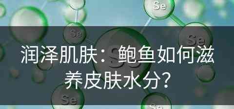 润泽肌肤：鲍鱼如何滋养皮肤水分？